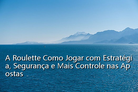 A Roulette Como Jogar com Estratégia, Segurança e Mais Controle nas Apostas