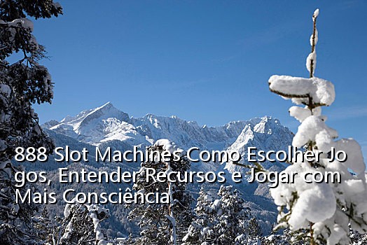 888 Slot Machines Como Escolher Jogos, Entender Recursos e Jogar com Mais Consciência