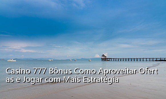 Casino 777 Bônus Como Aproveitar Ofertas e Jogar com Mais Estratégia