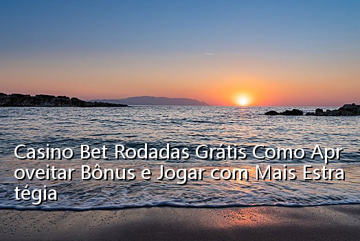 Casino Bet Rodadas Grátis Como Aproveitar Bônus e Jogar com Mais Estratégia